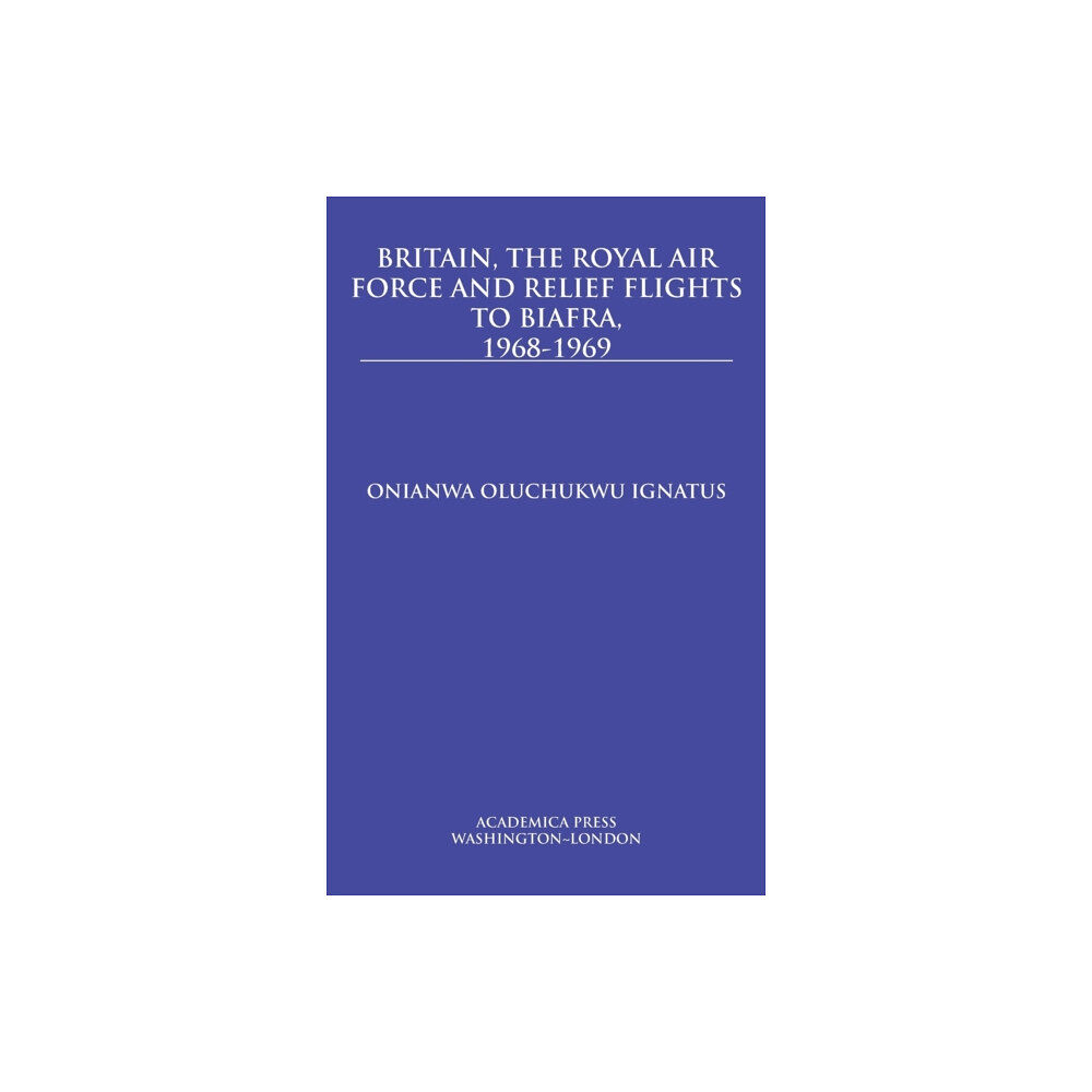 Academica Press Britain, the Royal Air Force and Relief Flights to Biafra, 1968-1969 (inbunden, eng)