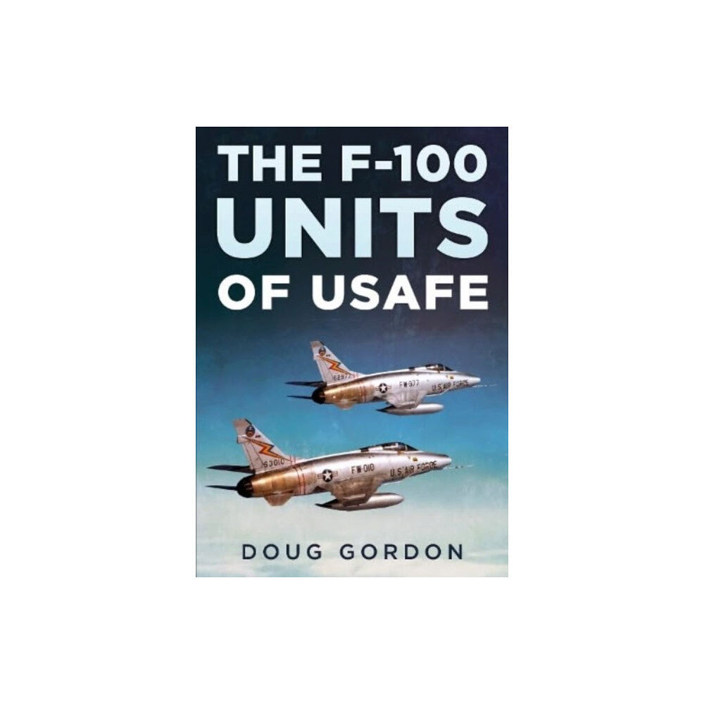 Fonthill Media Ltd The F-100 Units of USAFE (inbunden, eng)