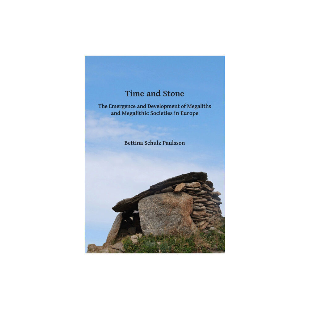 Archaeopress Time and Stone: The Emergence and Development of Megaliths and Megalithic Societies in Europe (häftad, eng)