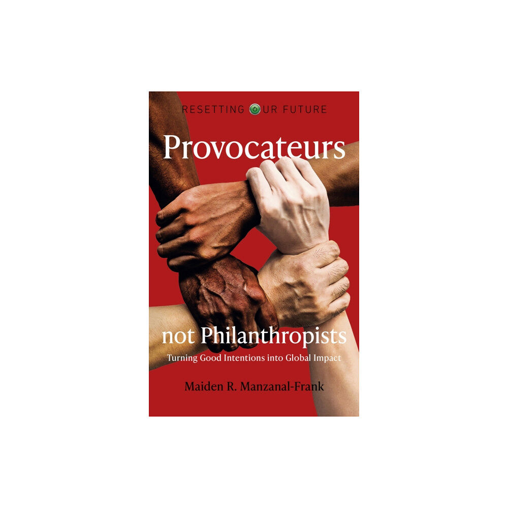 Collective Ink Resetting Our Future: Provocateurs not Philanthropists - Turning Good Intentions into Global Impact (häftad, eng)