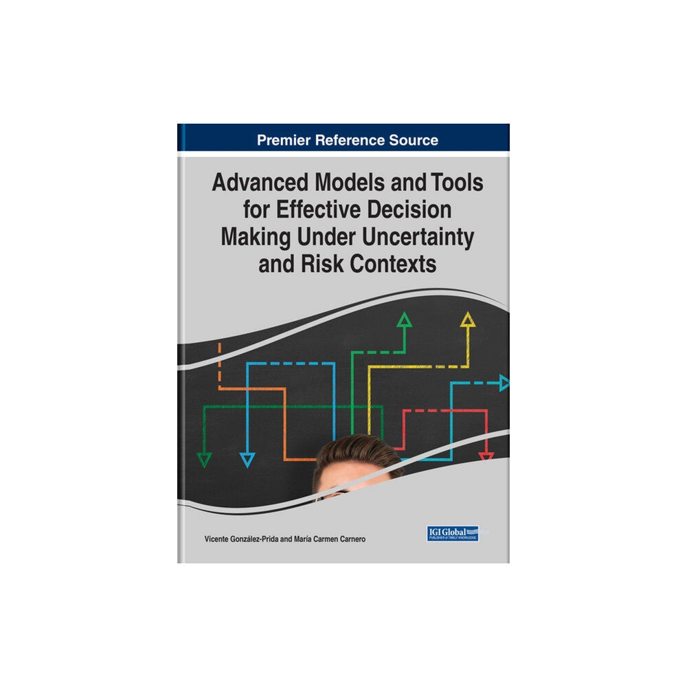 IGI Global Advanced Models and Tools for Effective Decision Making Under Uncertainty and Risk Contexts (inbunden, eng)