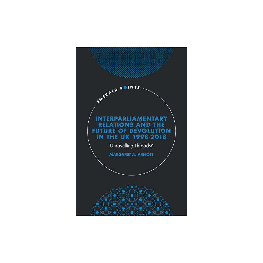 Emerald Publishing Limited Interparliamentary Relations and the Future of Devolution in the UK 1998-2018 (inbunden, eng)