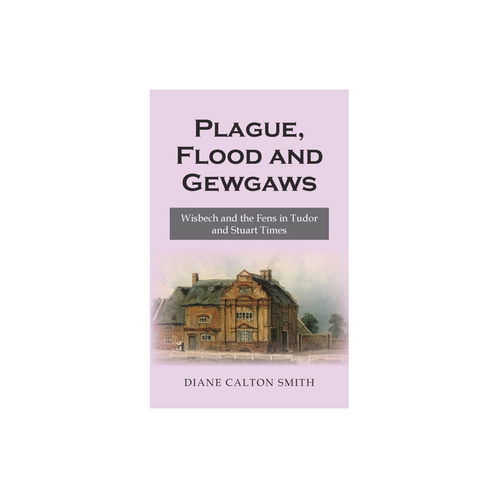 New Generation Publishing Plague, Flood and Gewgaws: Wisbech and the Fens in Tudor and Stuart Times (häftad, eng)