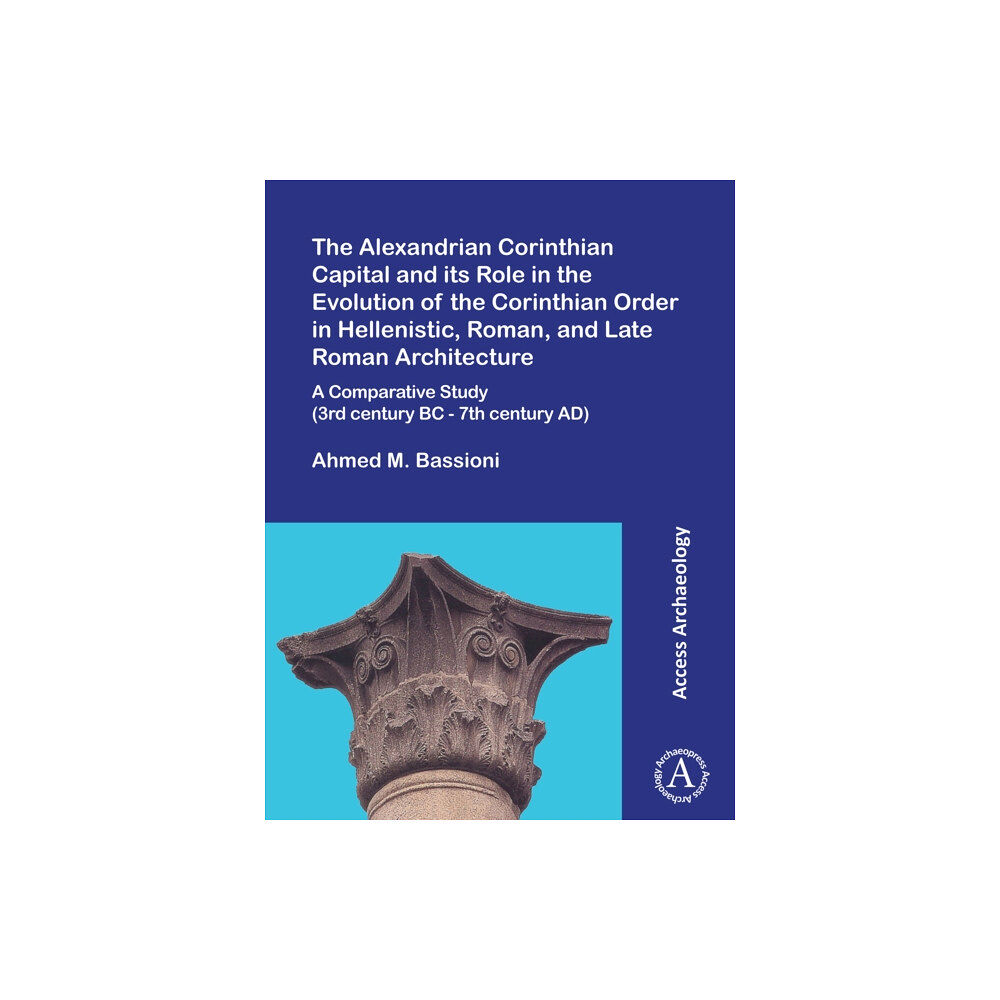 Archaeopress The Alexandrian Corinthian Capital and its Role in the Evolution of the Corinthian Order in Hellenistic, Roman, and Late...