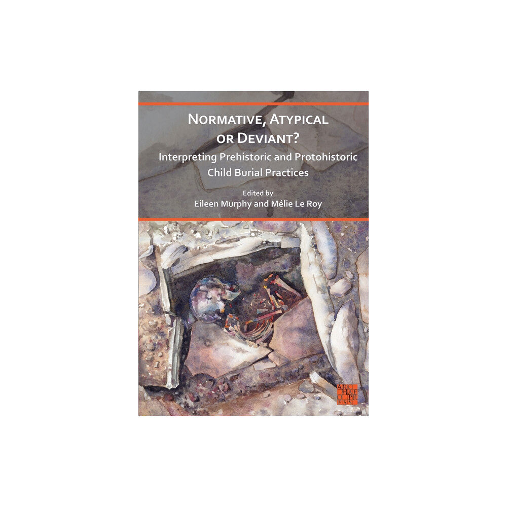 Archaeopress Normative, Atypical or Deviant? Interpreting Prehistoric and Protohistoric Child Burial Practices (häftad, eng)