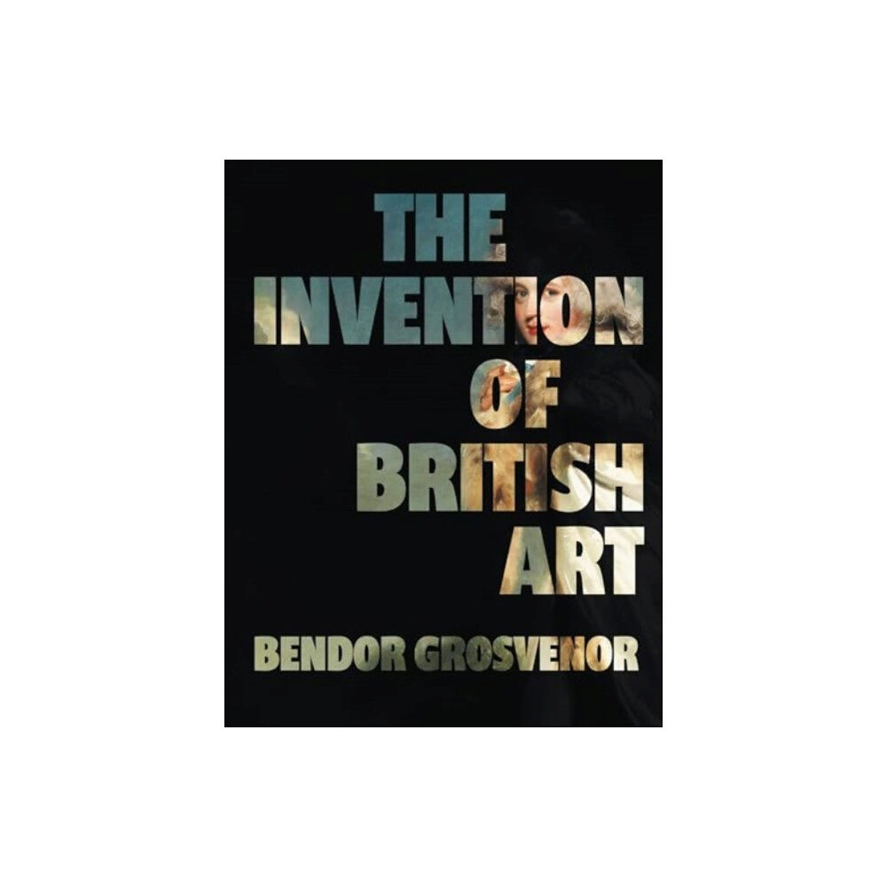 Elliott & Thompson Limited The Invention of British Art (inbunden, eng)