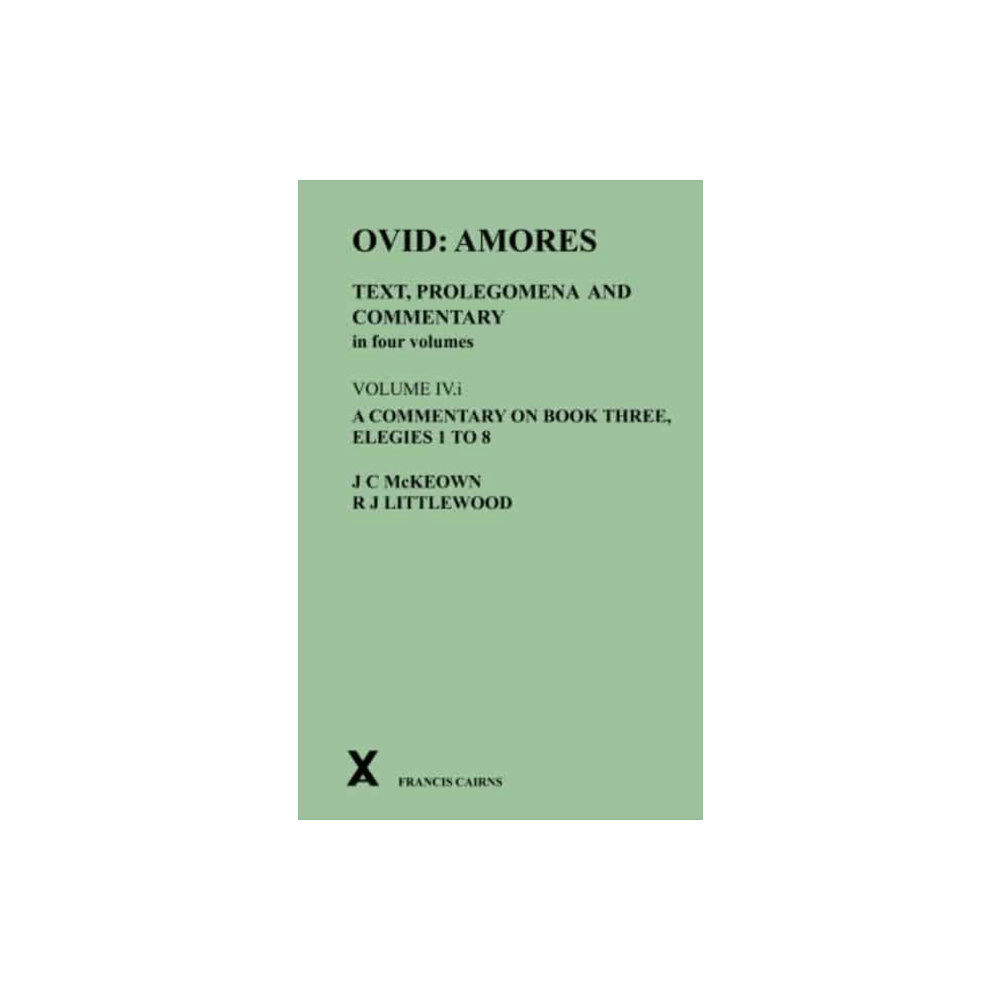 Francis Cairns Publications Ltd Ovid: Amores. Text, Prolegomena and Commentary in four volumes. Volume IV.i. A Commentary on Book Three, Elegies 1 to 8...