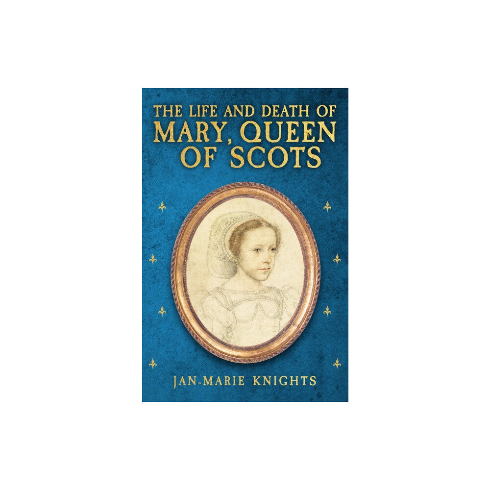 Amberley Publishing The Life and Death of Mary, Queen of Scots (inbunden, eng)