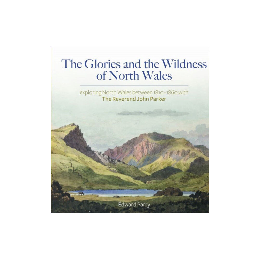 Gwasg Carreg Gwalch Glories and the Wildness of North Wales, The - Exploring North Wales 1810-1860 with the Reverend John Parker (inbunden,...