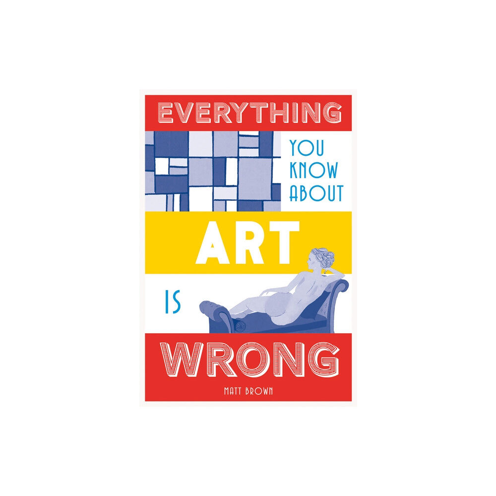 Batsford Ltd Everything You Know About Art is Wrong (inbunden, eng)