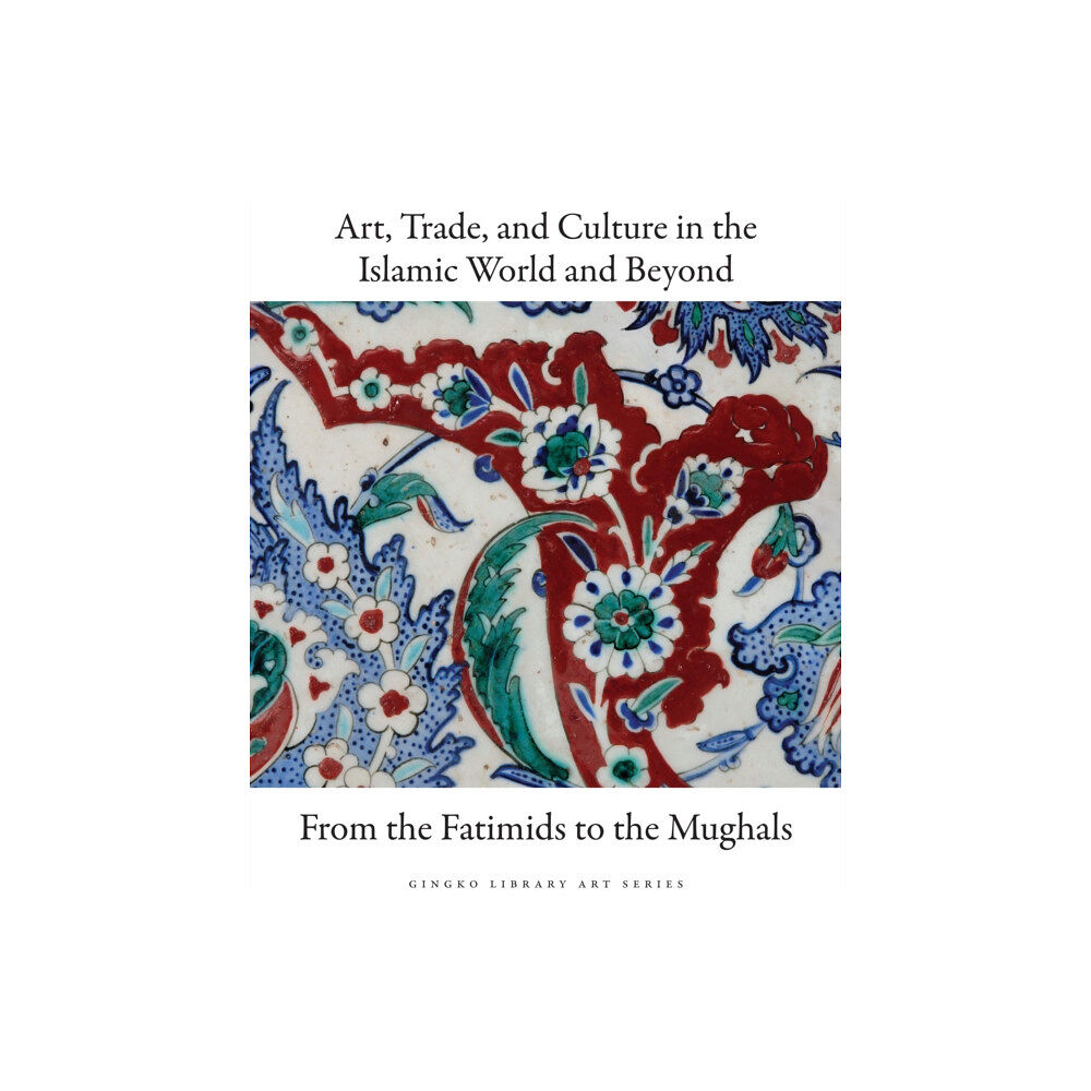 GINGKO Art, Trade, and Culture in the Islamic World and Beyond - From the Fatimids to the Mughals (inbunden, eng)