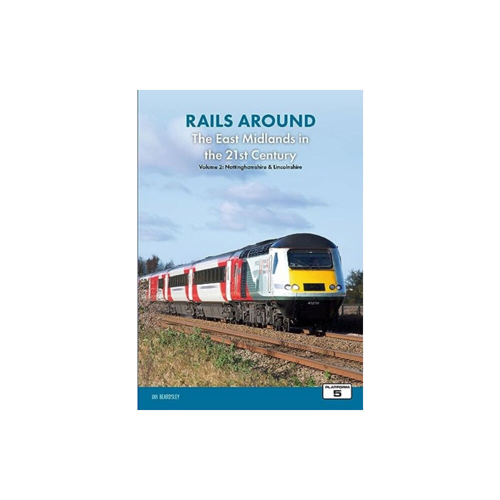 Platform 5 Publishing Ltd Rails Around the East Midlands in the 21st Century Volume 2: Nottinghamshire & Lincolnshire (häftad, eng)