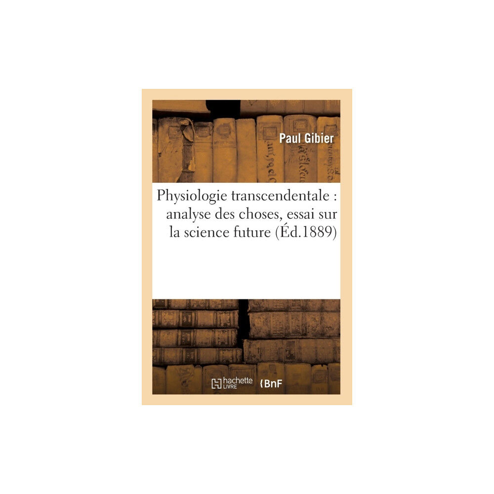 Hachette Livre - BNF Physiologie Transcendentale: Analyse Des Choses, Essai Sur La Science Future (?d.1889) (häftad, fre)