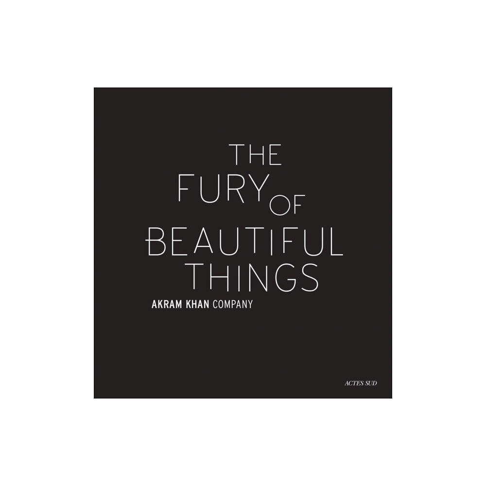 Actes Sud Akram Khan: The Fury of beautiful things (inbunden, eng)