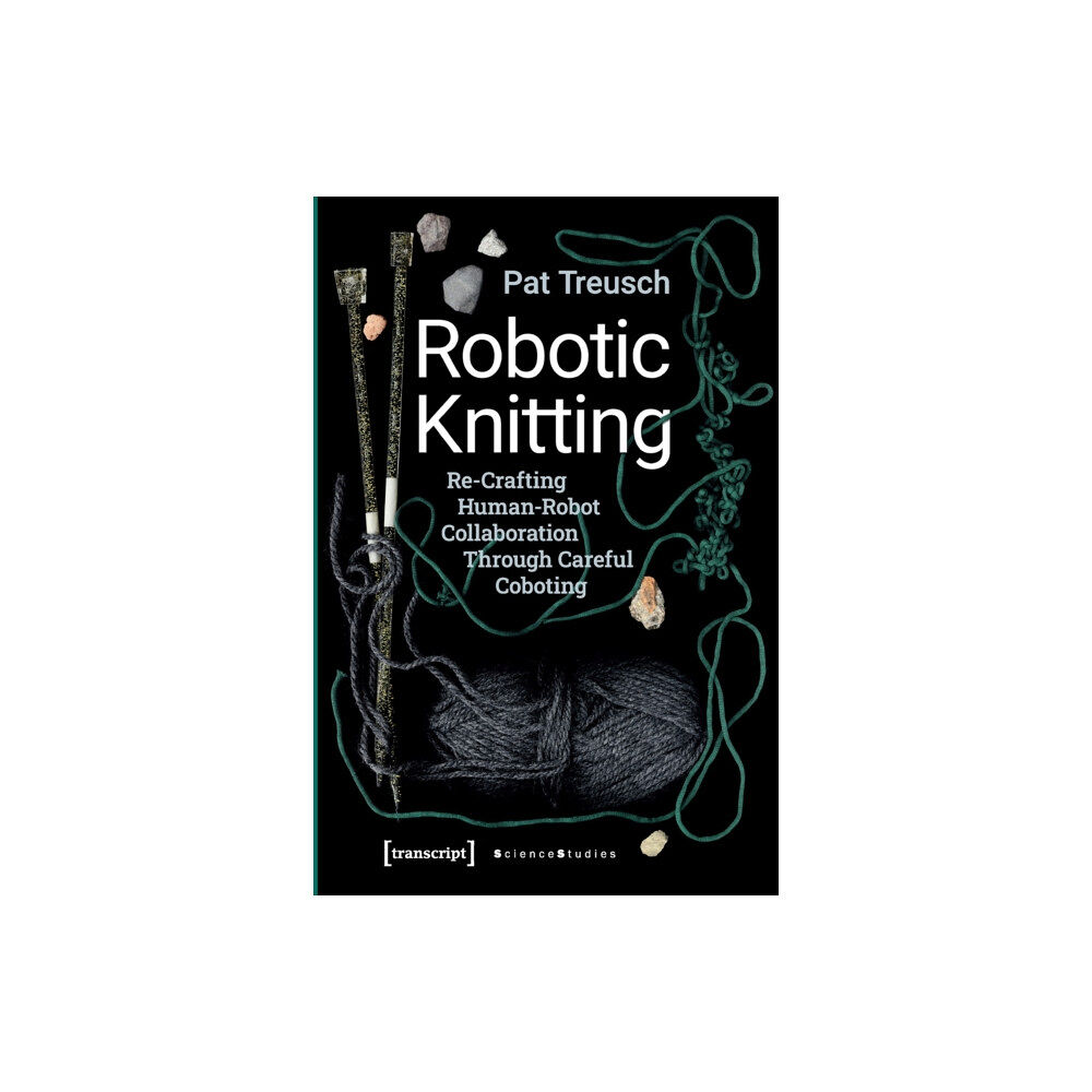 Transcript Verlag Robotic Knitting – Re–Crafting Human–Robot Collaboration Through Careful Coboting (häftad, eng)