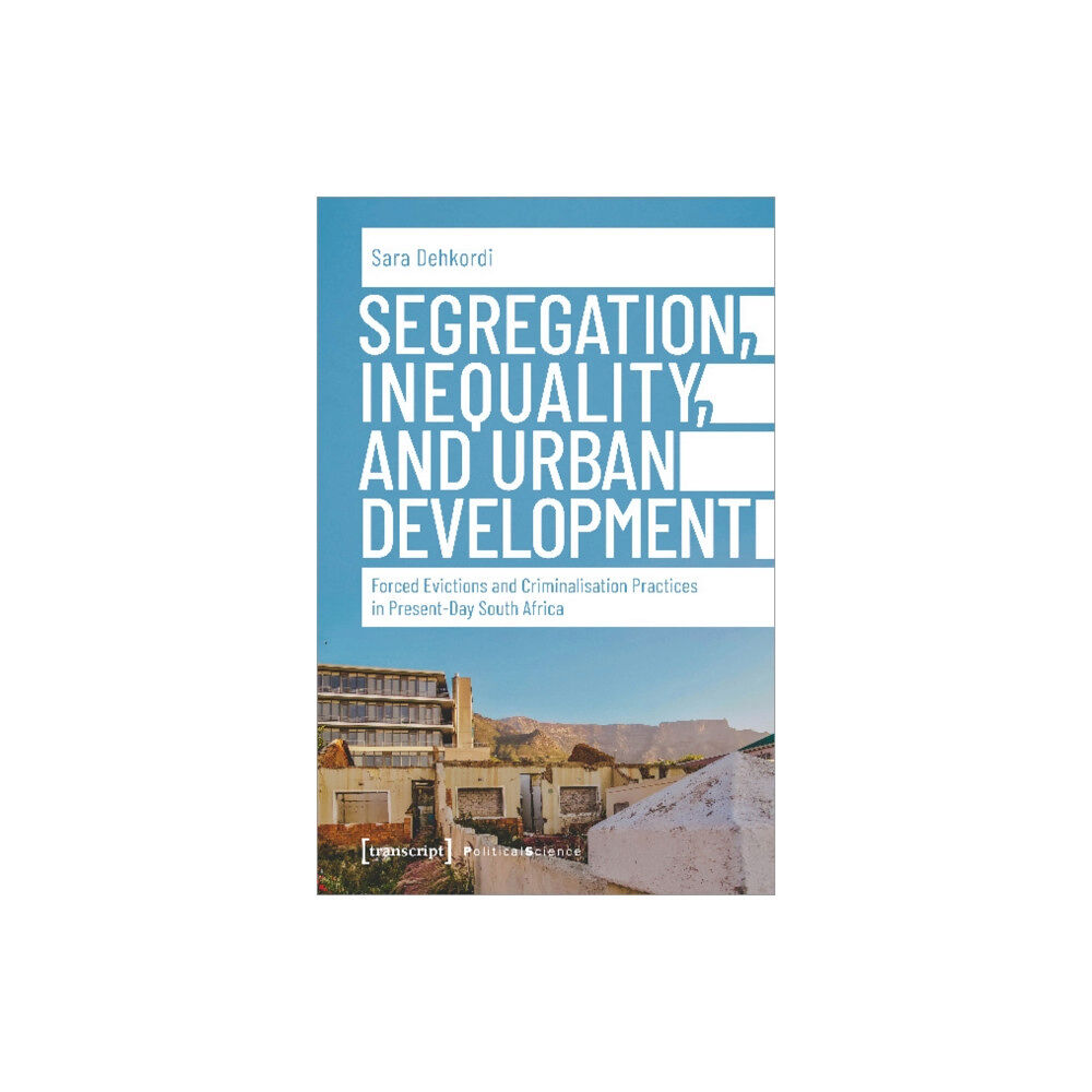 Transcript Verlag Segregation, Inequality, and Urban Development – Forced Evictions and Criminalisation Practices in Present–Day South Afr...