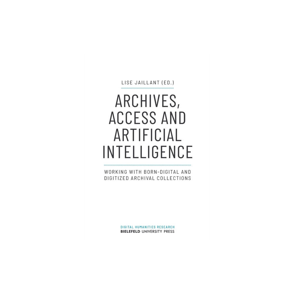 Transcript Verlag Archives, Access, and Artificial Intelligence – Working with Born–Digital and Digitised Archival Collections (häftad, en...