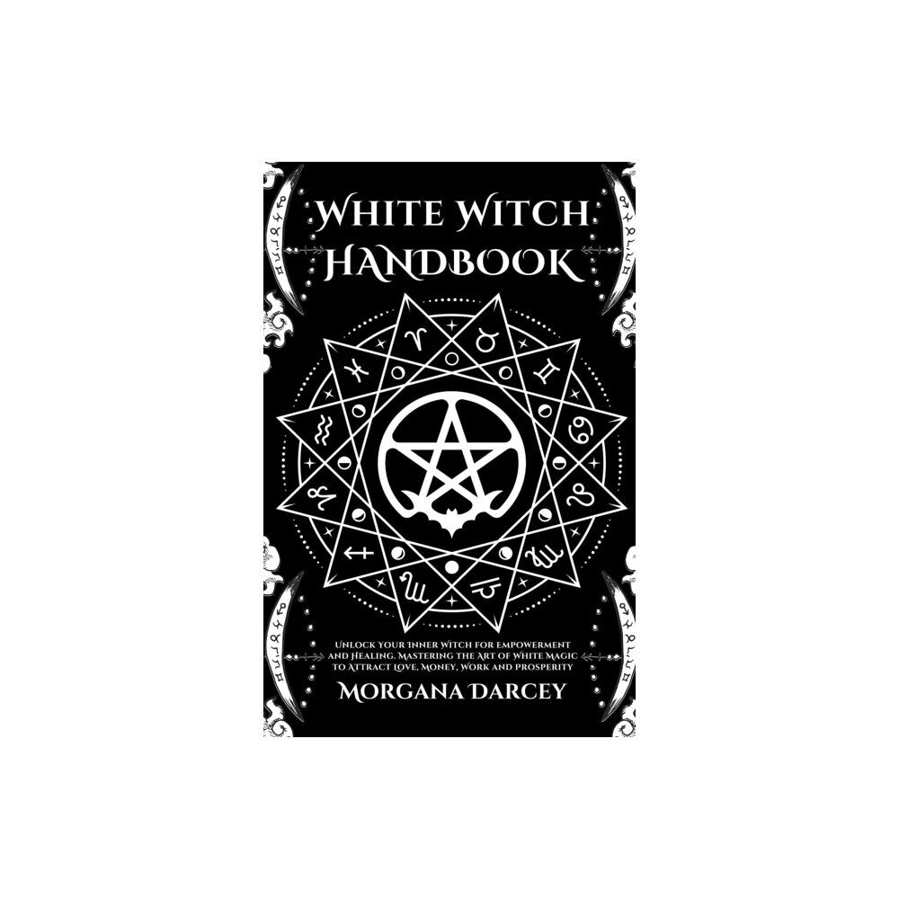 Morgana Darcey White Witch Handbook - Unlock Your Inner Witch for Empowerment and Healing. Mastering the Art of White Magic to Attract...