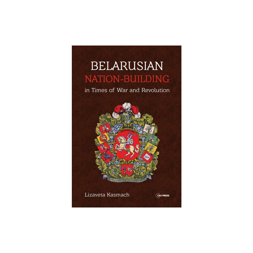 Central European University Press Belarusian Nation-Building in Times of War and Revolution (inbunden, eng)