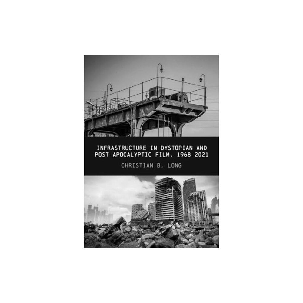 Intellect Books Infrastructure in Dystopian and Post-apocalyptic Film, 1968-2021 (inbunden, eng)