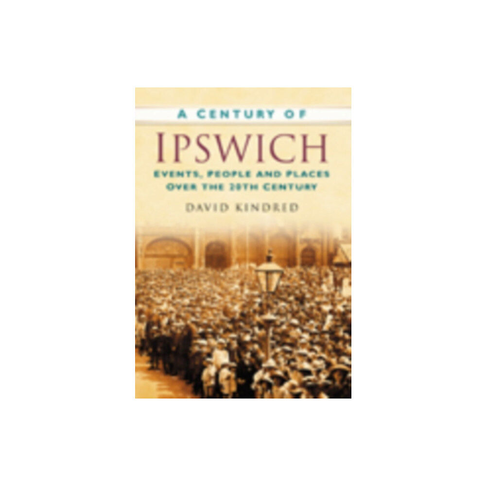 The History Press Ltd A Century of Ipswich (häftad, eng)