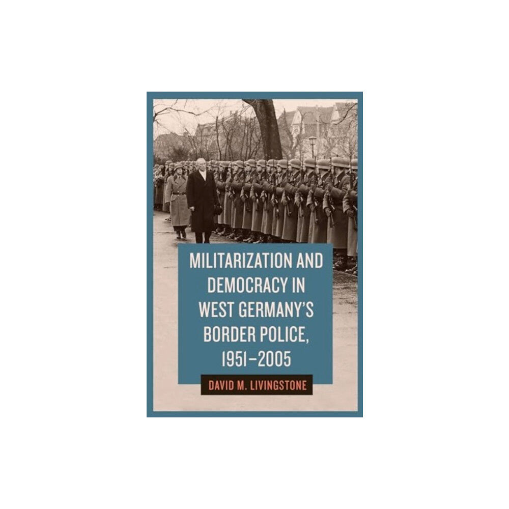 Boydell & Brewer Ltd Militarization and Democracy in West Germany's Border Police, 1951-2005 (inbunden, eng)