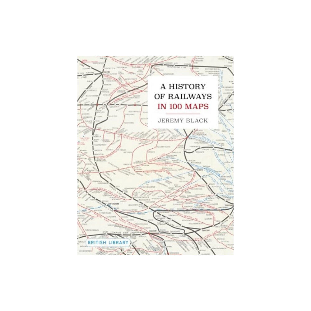 British Library Publishing A History of Railways in 100 Maps (inbunden, eng)