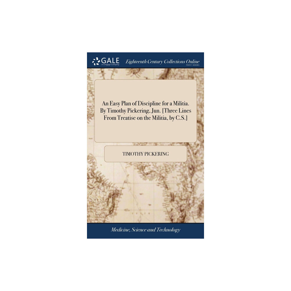 Gale Ecco, Print Editions An Easy Plan of Discipline for a Militia. By Timothy Pickering, Jun. [Three Lines From Treatise on the Militia, by C.S.]...