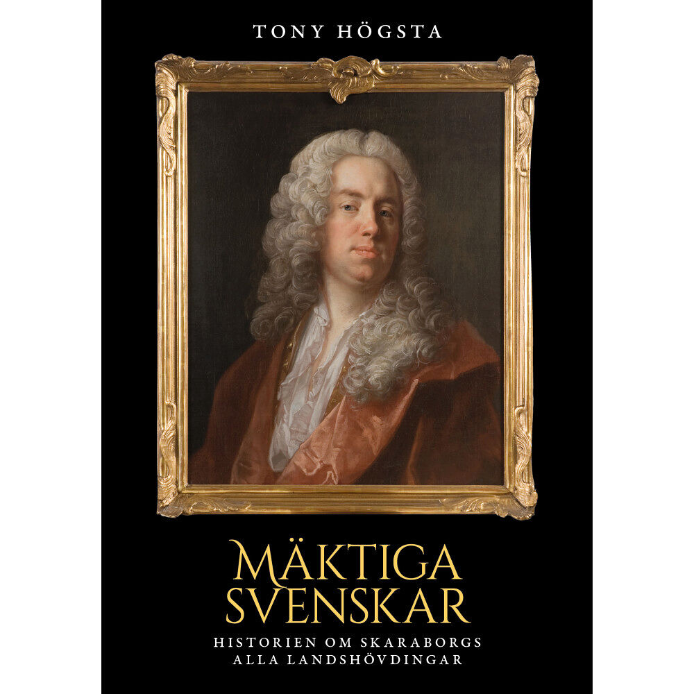 Tony Högsta Mäktiga svenskar : historien om Skaraborgs alla landshövdingar (inbunden)