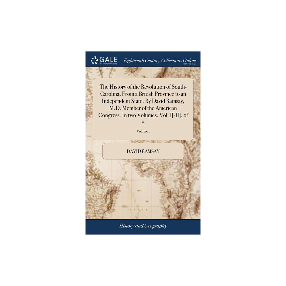 Gale Ecco, Print Editions The History of the Revolution of South-Carolina, From a British Province to an Independent State. By David Ramsay, M.D....