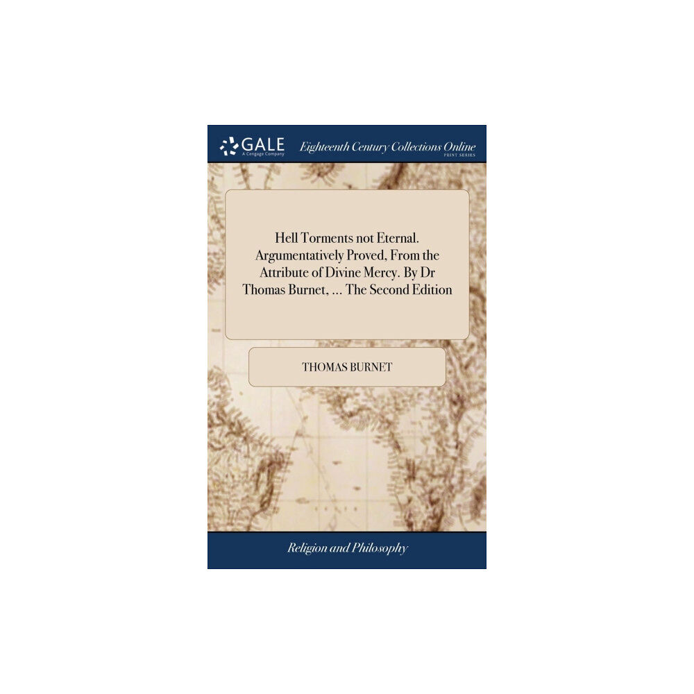 Gale Ecco, Print Editions Hell Torments not Eternal. Argumentatively Proved, From the Attribute of Divine Mercy. By Dr Thomas Burnet, ... The Seco...