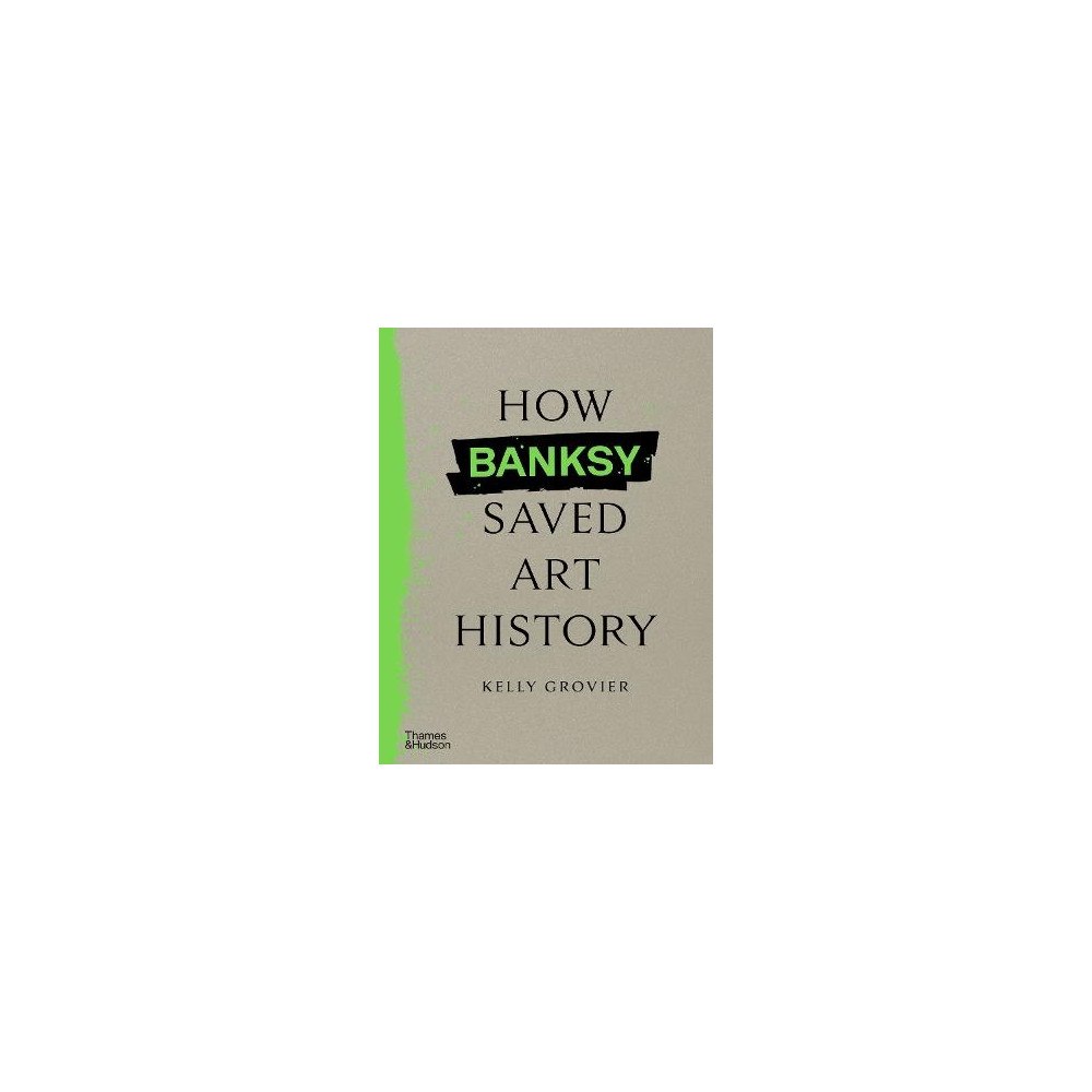 Kelly Grovier How Banksy Saved Art History (inbunden, eng)