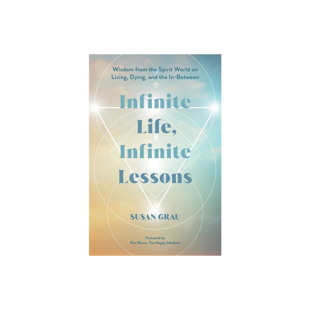 Susan Grau Infinite Life, Infinite Lessons: Wisdom from the Spirit World on Living, Dying, and the In-Between (häftad, eng)