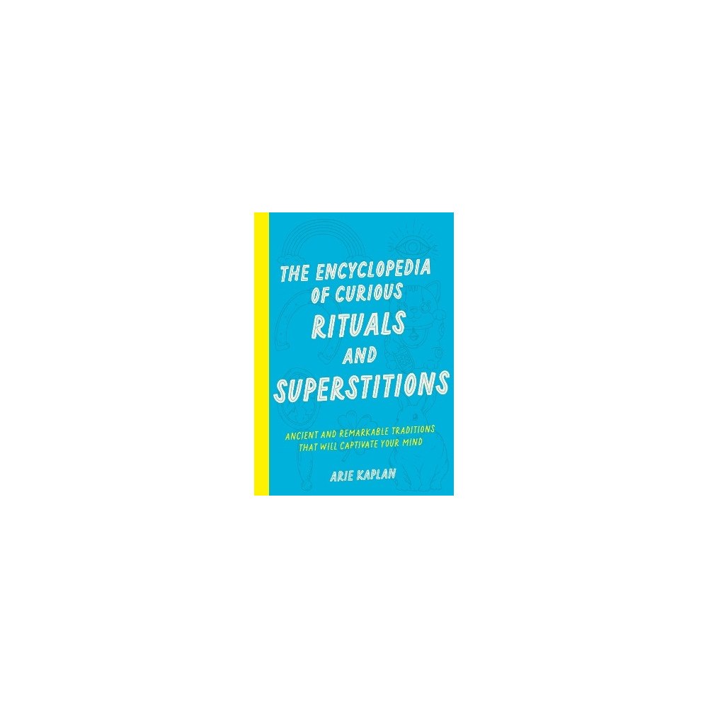 Arie Kaplan The Encyclopedia of Curious Rituals and Superstitions: Ancient and Remarkable Traditions That Will Captivate Your Mind (...