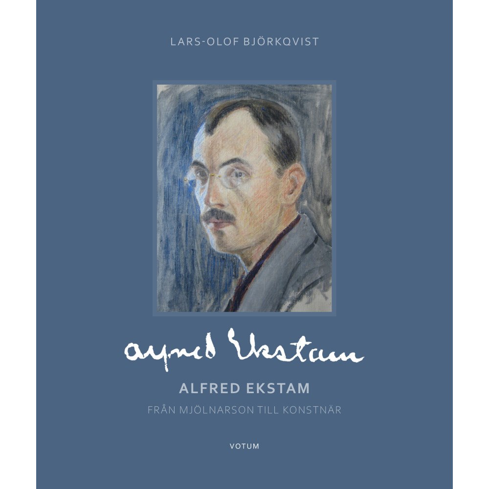 Lars-Olof Björkqvist Alfred Ekstam : från mjölnarson till konstnär (inbunden)