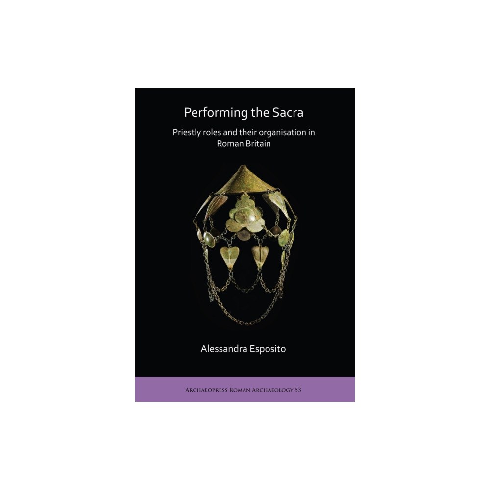 Archaeopress Performing the Sacra: Priestly roles and their organisation in Roman Britain (häftad, eng)