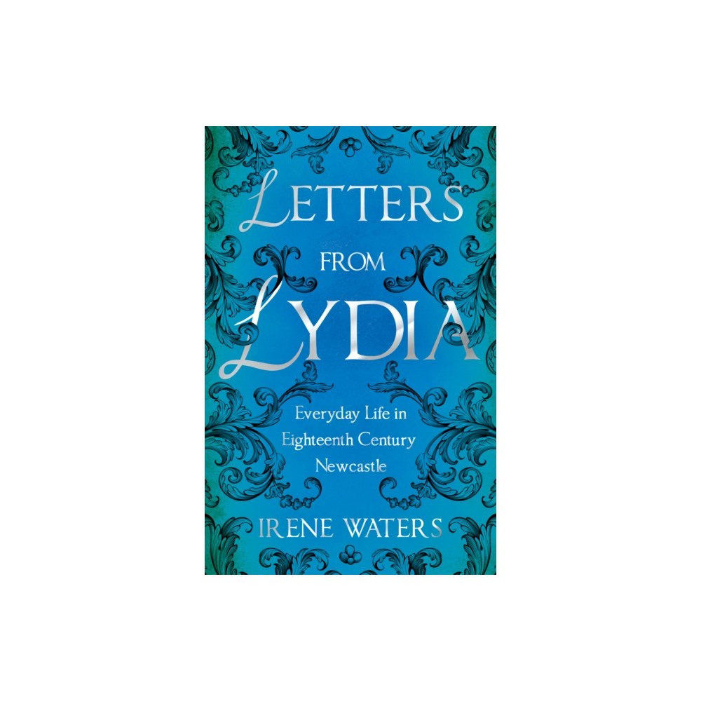 Troubador Publishing Letters from Lydia: Everyday Life in Eighteenth Century Newcastle (häftad, eng)