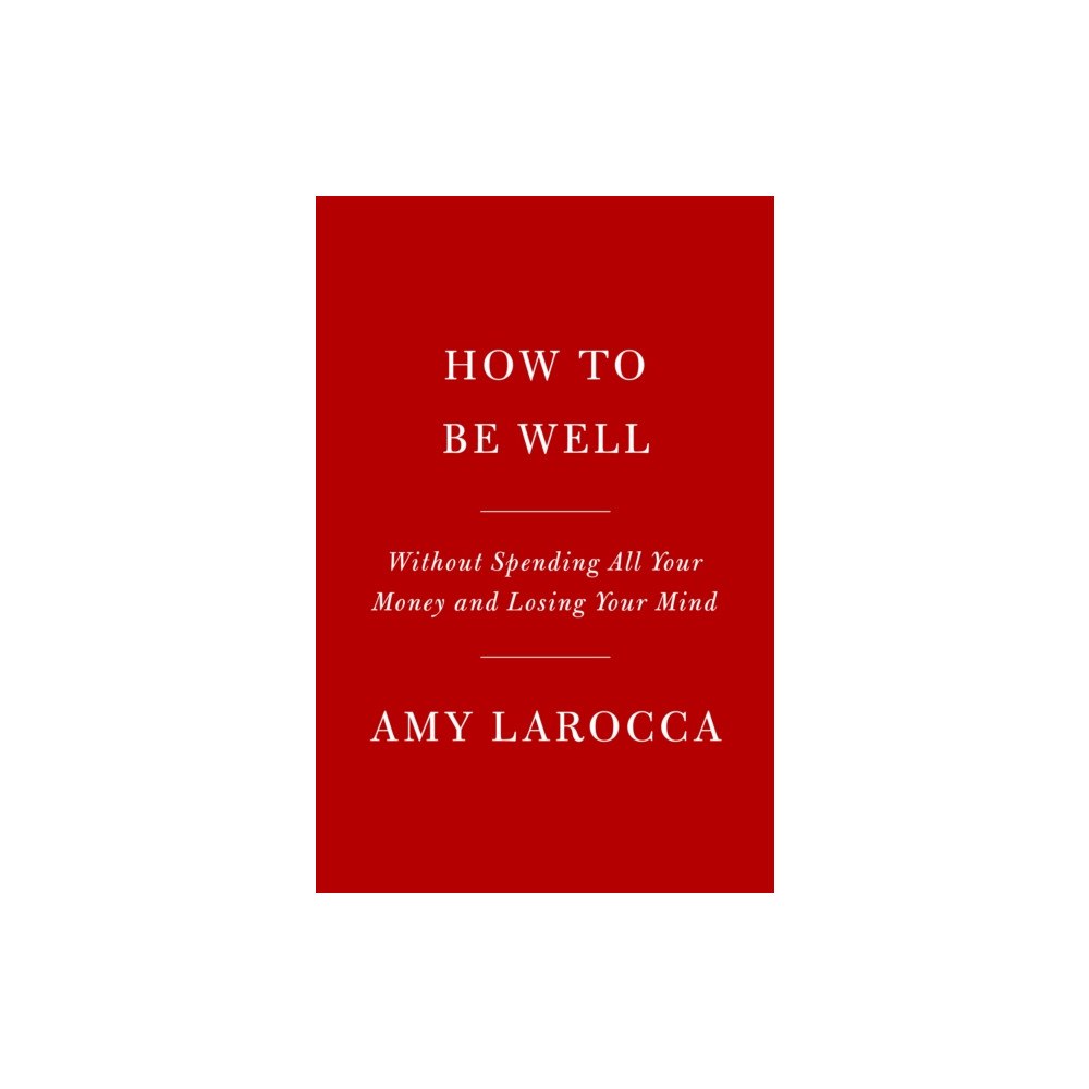 Penguin Random House USA How to Be Well: Navigating Our Self-Care Epidemic, One Dubious Cure at a Time (häftad, eng)