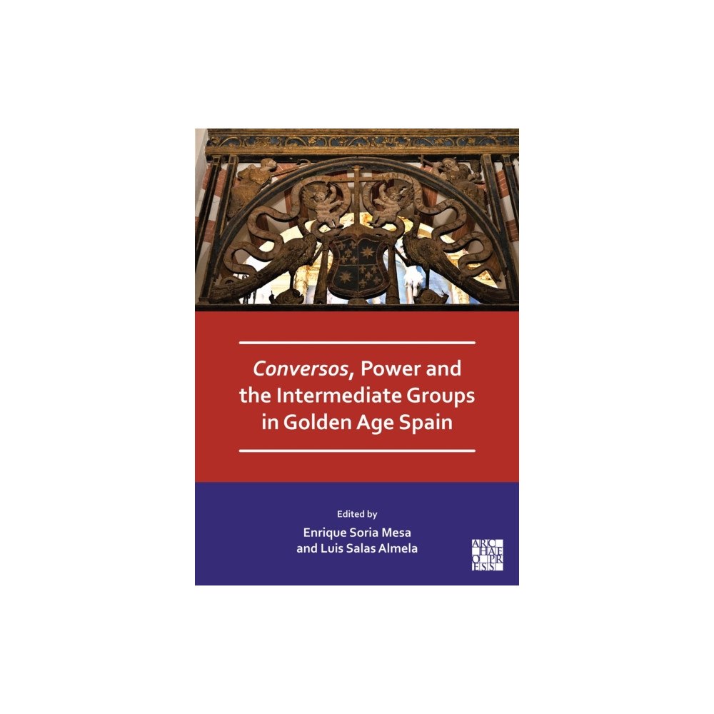 Archaeopress Conversos, Power and the Intermediate Groups in Golden Age Spain (häftad, eng)