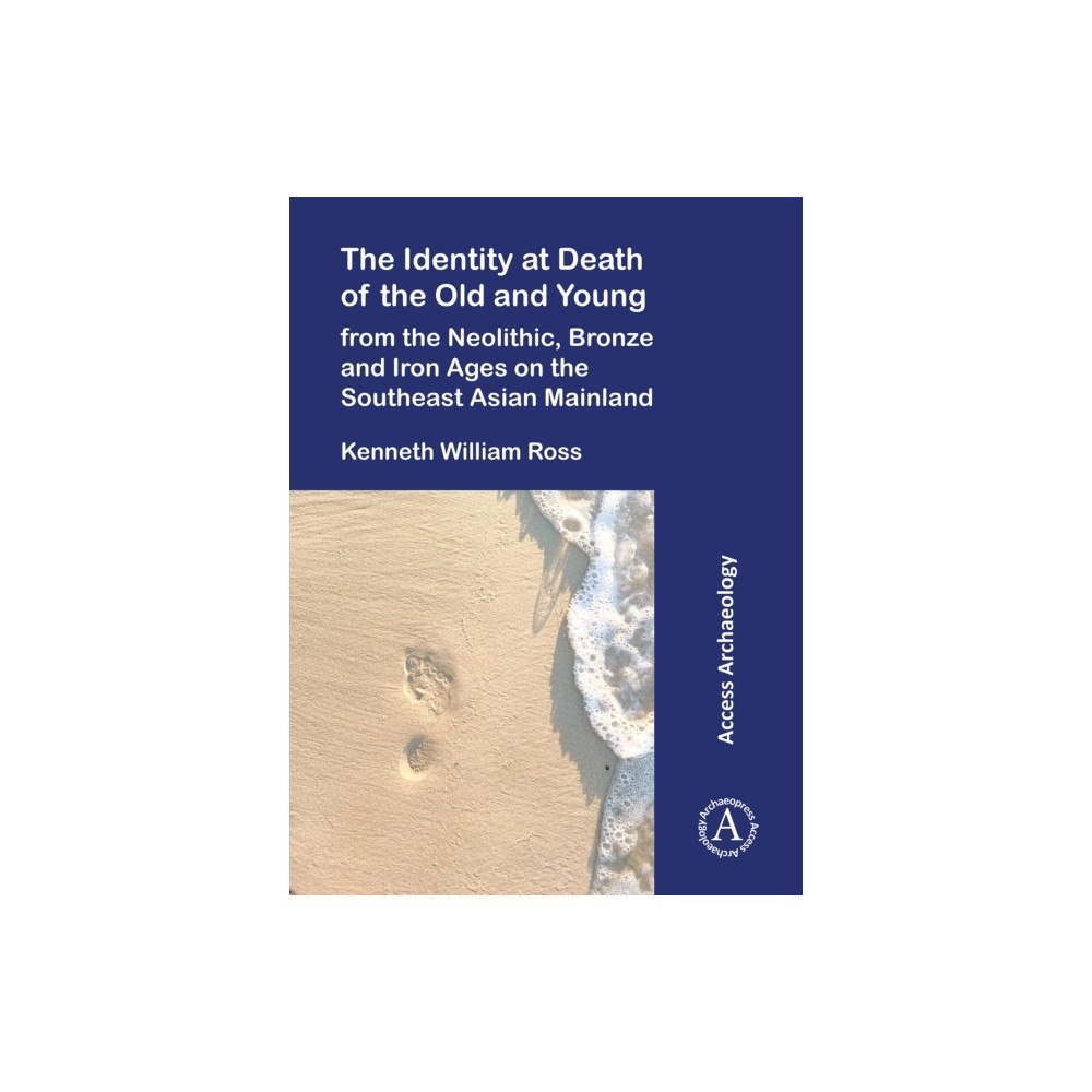 Archaeopress The Identity at Death of the Old and Young from the Neolithic, Bronze and Iron Ages on the Southeast Asian Mainland (häf...