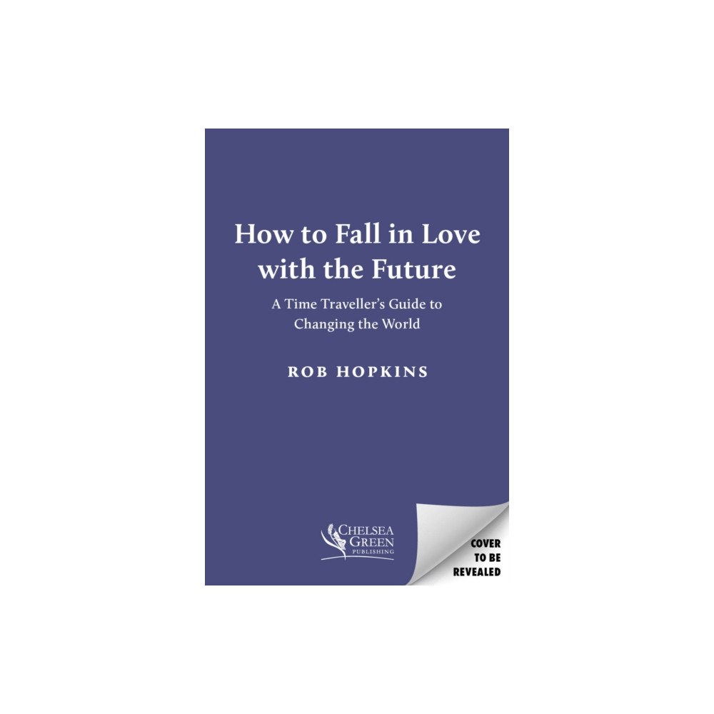 Chelsea Green Publishing UK How to Fall in Love with the Future (inbunden, eng)