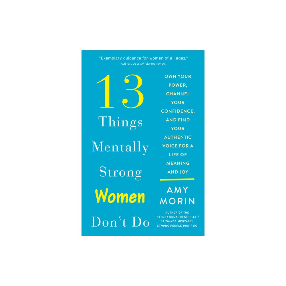 Amy Morin 13 Things Mentally Strong Women Don't Do: Own Your Power, Channel Your Confidence, and Find Your Authentic Voice for a L...
