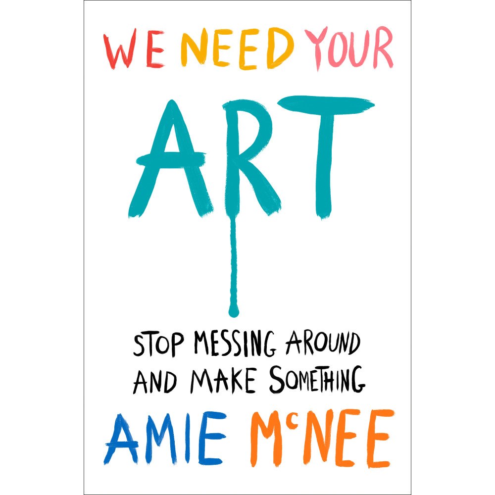 Amie McNee We Need Your Art: Stop Messing Around and Make Something (inbunden, eng)