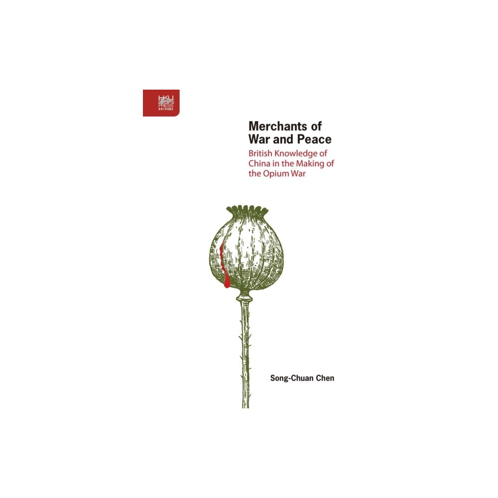 Hong Kong University Press Merchants of War and Peace - British Knowledge of China in the Making of the Opium War (inbunden, eng)