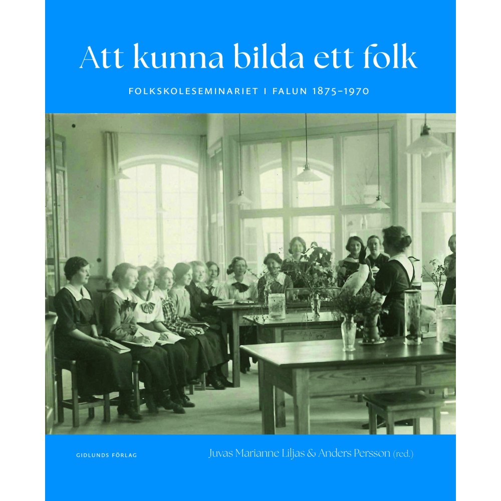 Juvas Marianne Liljas Att kunna bilda ett folk : folkskoleseminariet i Falun 1875-1970 (bok, kartonnage)