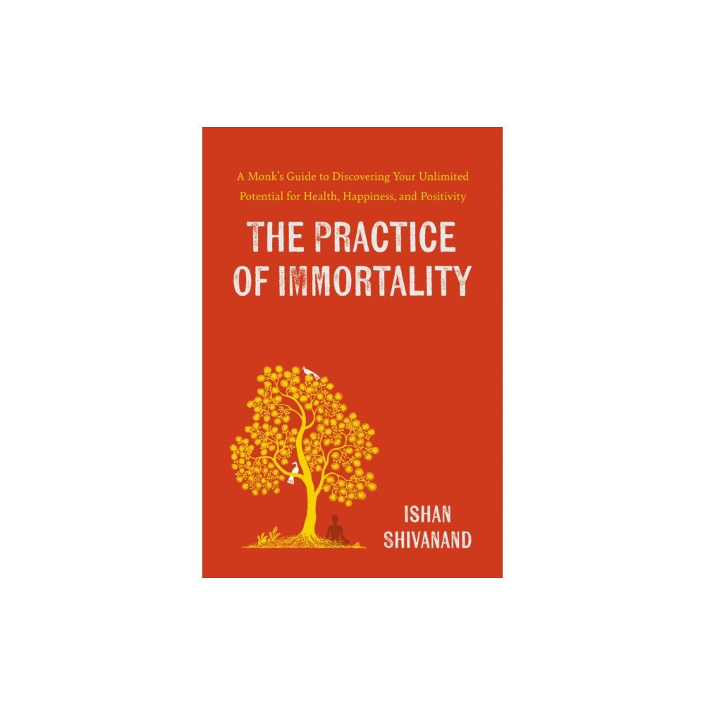 Not Stated The Practice of Immortality : A Monk's Guide to Discovering Your Unlimited Potential for Health, Happiness, and Positivi...