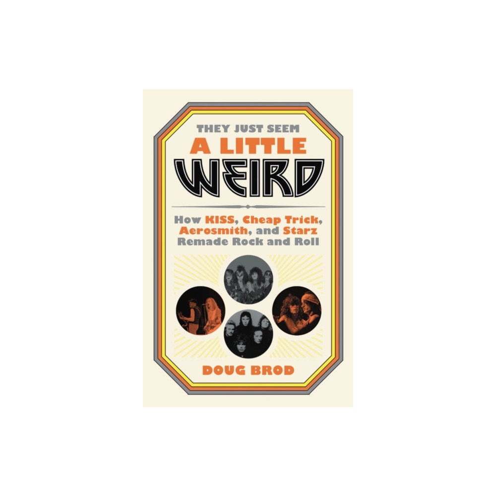 Not Stated They Just Seem a Little Weird : How KISS, Cheap Trick, Aerosmith, and Starz Remade Rock and Roll (häftad, eng)