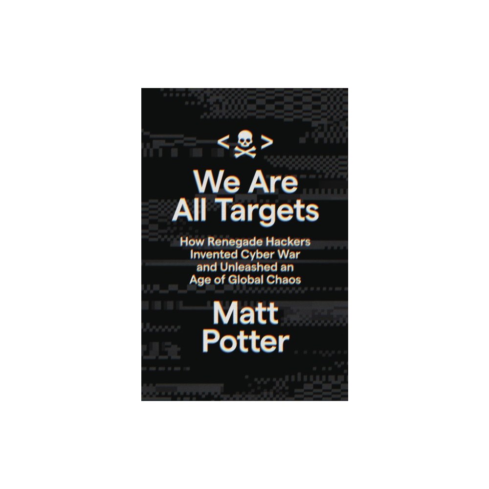 Not Stated We Are All Targets : How Renegade Hackers Invented Cyber War and Unleashed an Age of Global Chaos (häftad, eng)