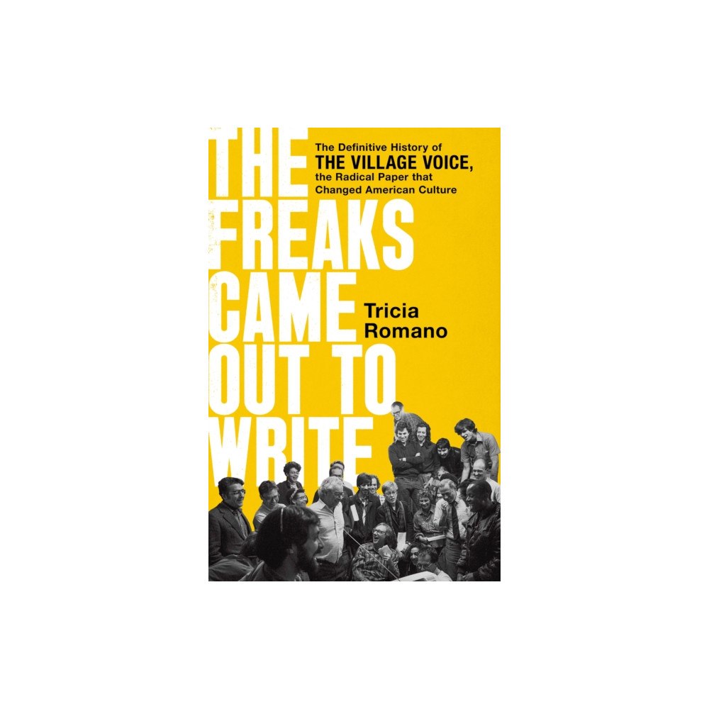 Not Stated The Freaks Came Out to Write : The Definitive History of the Village Voice, the Radical Paper That Changed American Cult...
