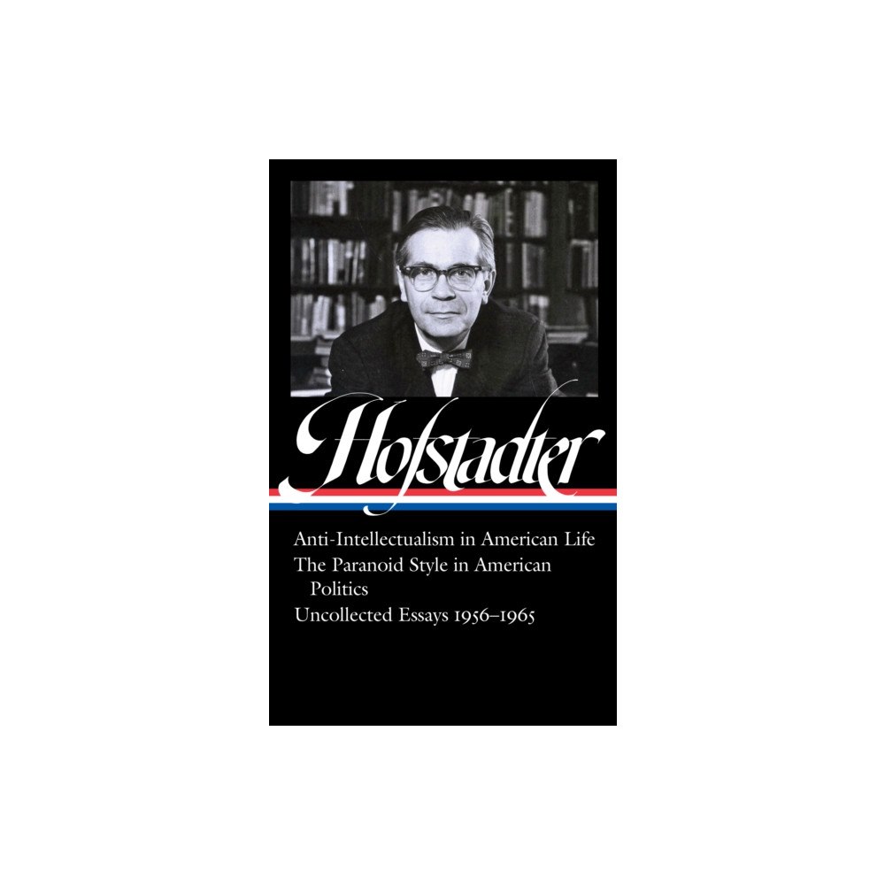 Library of America Richard Hofstadter: Anti-Intellectualism in American Life, The Paranoid Style inAmerican Politics, Uncollected Essays 19...